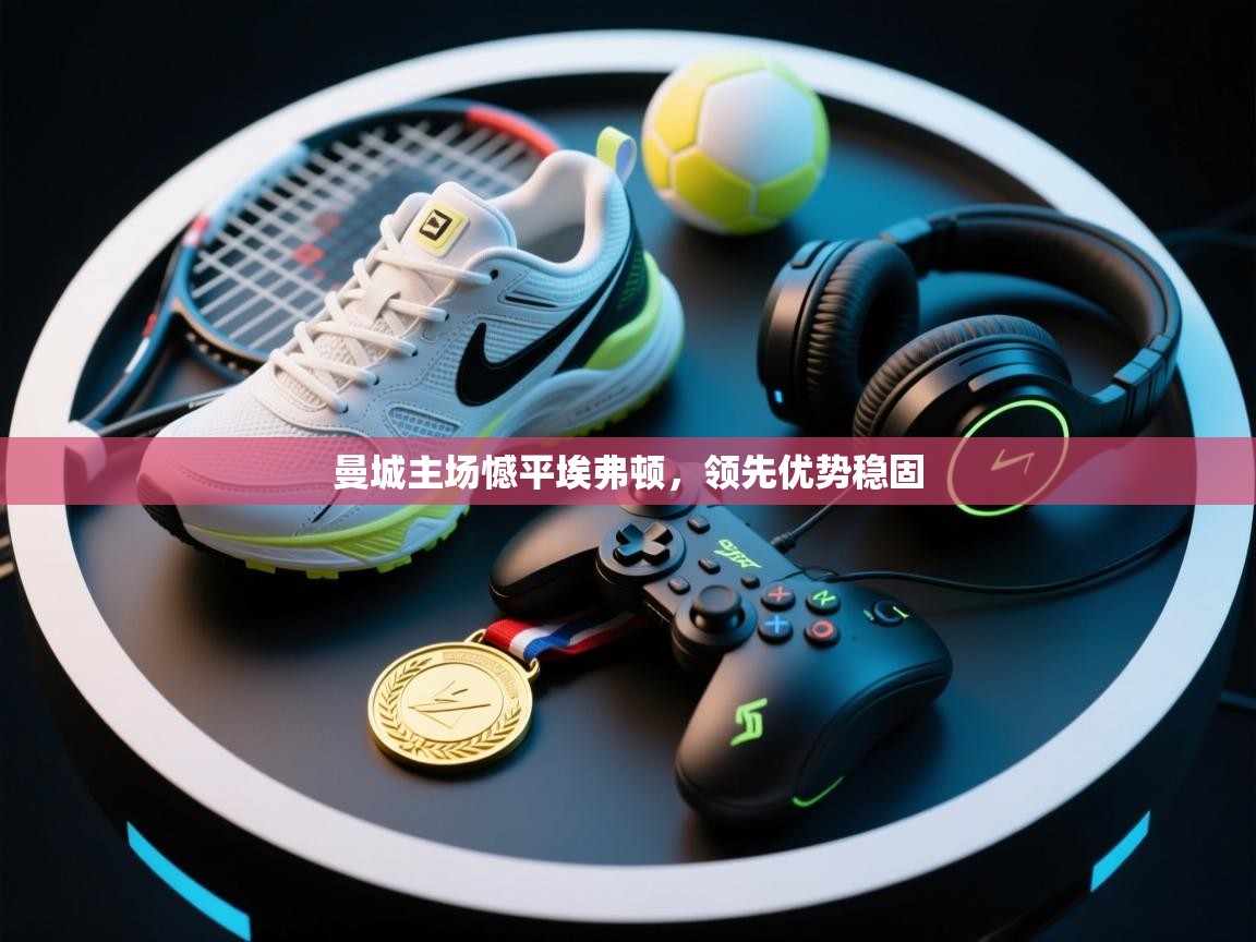 曼城主场憾平埃弗顿,领先优势稳固 第1张