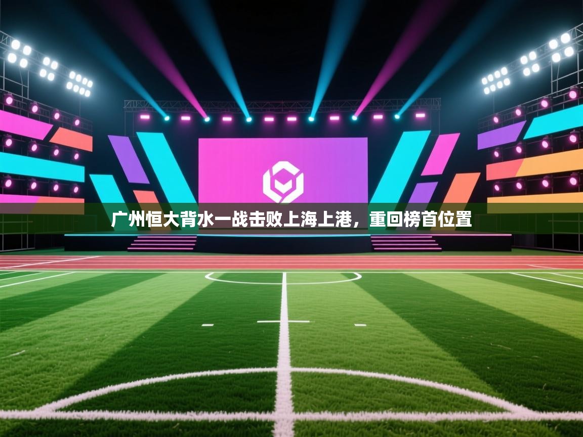 广州恒大背水一战击败上海上港，重回榜首位置  第2张