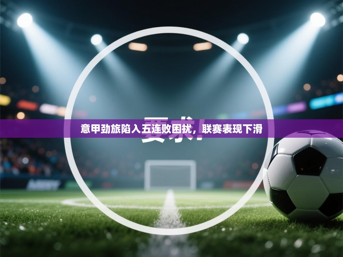 意甲劲旅陷入五连败困扰，联赛表现下滑  第2张