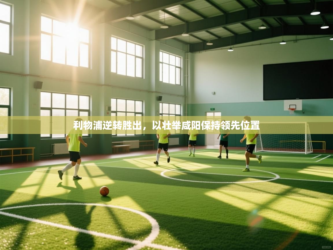 利物浦逆转胜出，以壮举咸阳保持领先位置  第2张