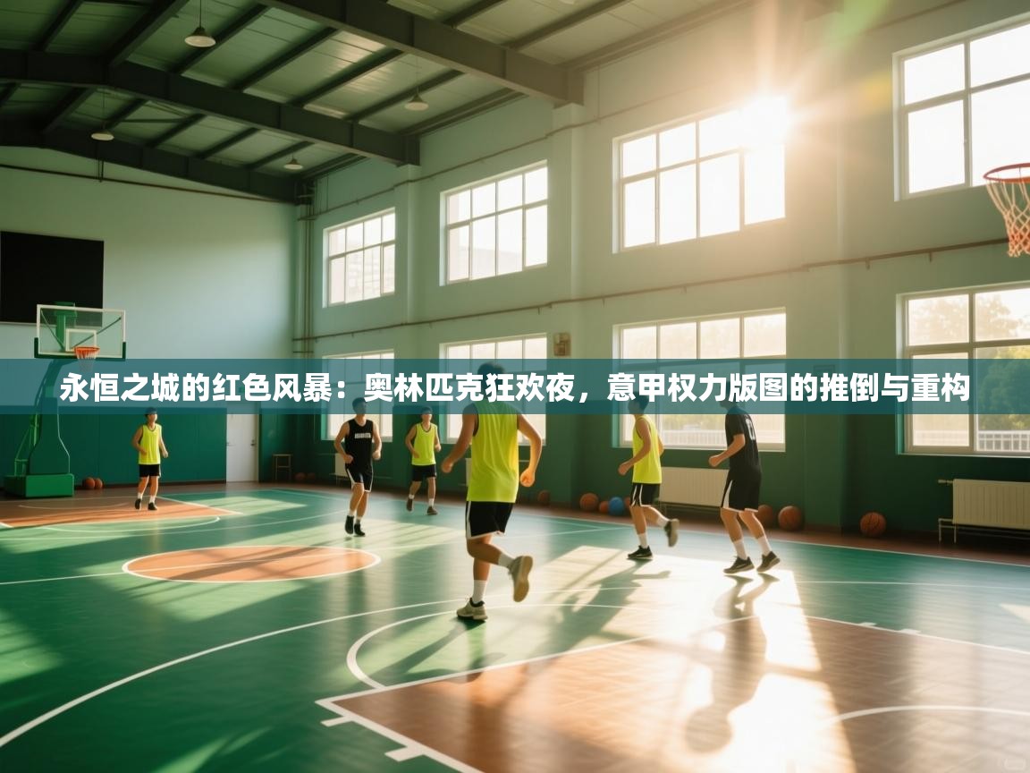 永恒之城的红色风暴：奥林匹克狂欢夜，意甲权力版图的推倒与重构  第1张