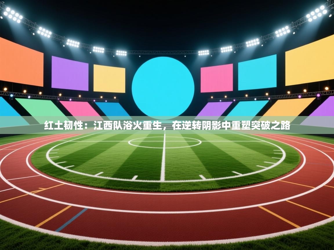 红土韧性：江西队浴火重生，在逆转阴影中重塑突破之路  第1张