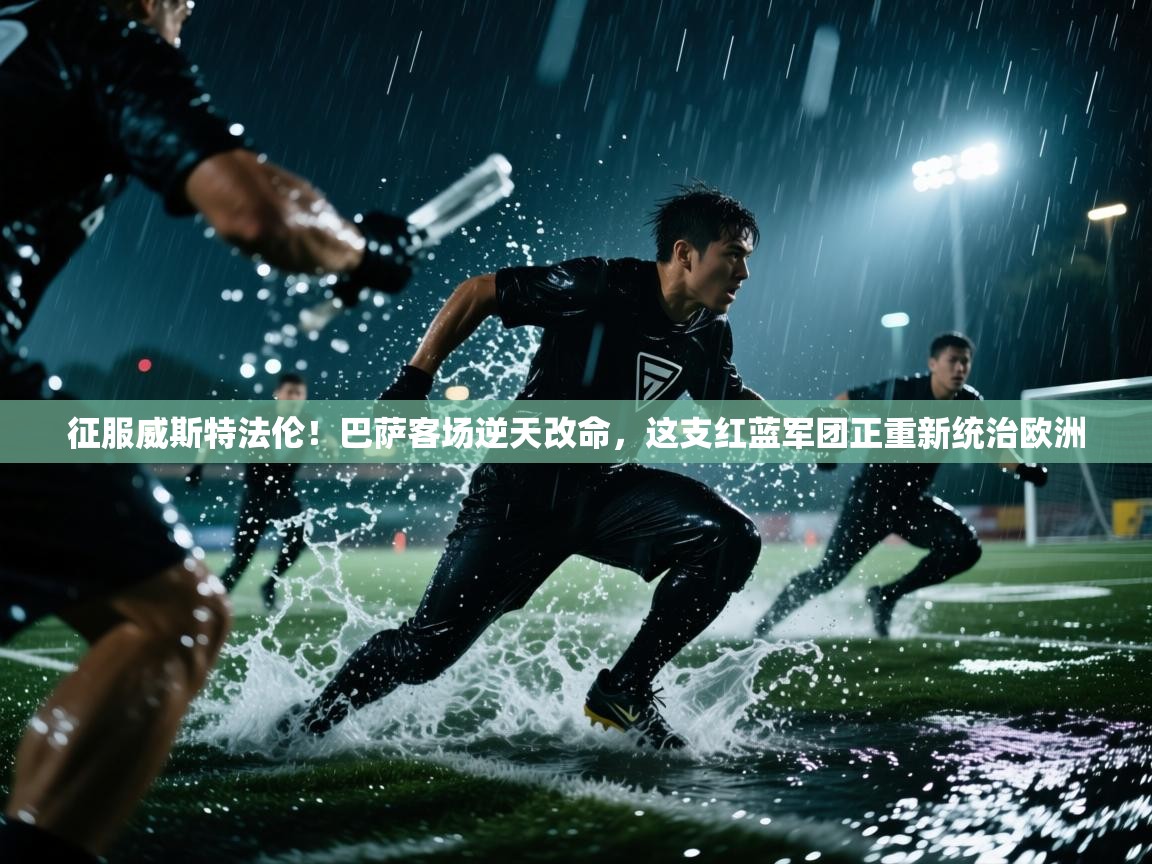 征服威斯特法伦!巴萨客场逆天改命,这支红蓝军团正重新统治欧洲 第1张