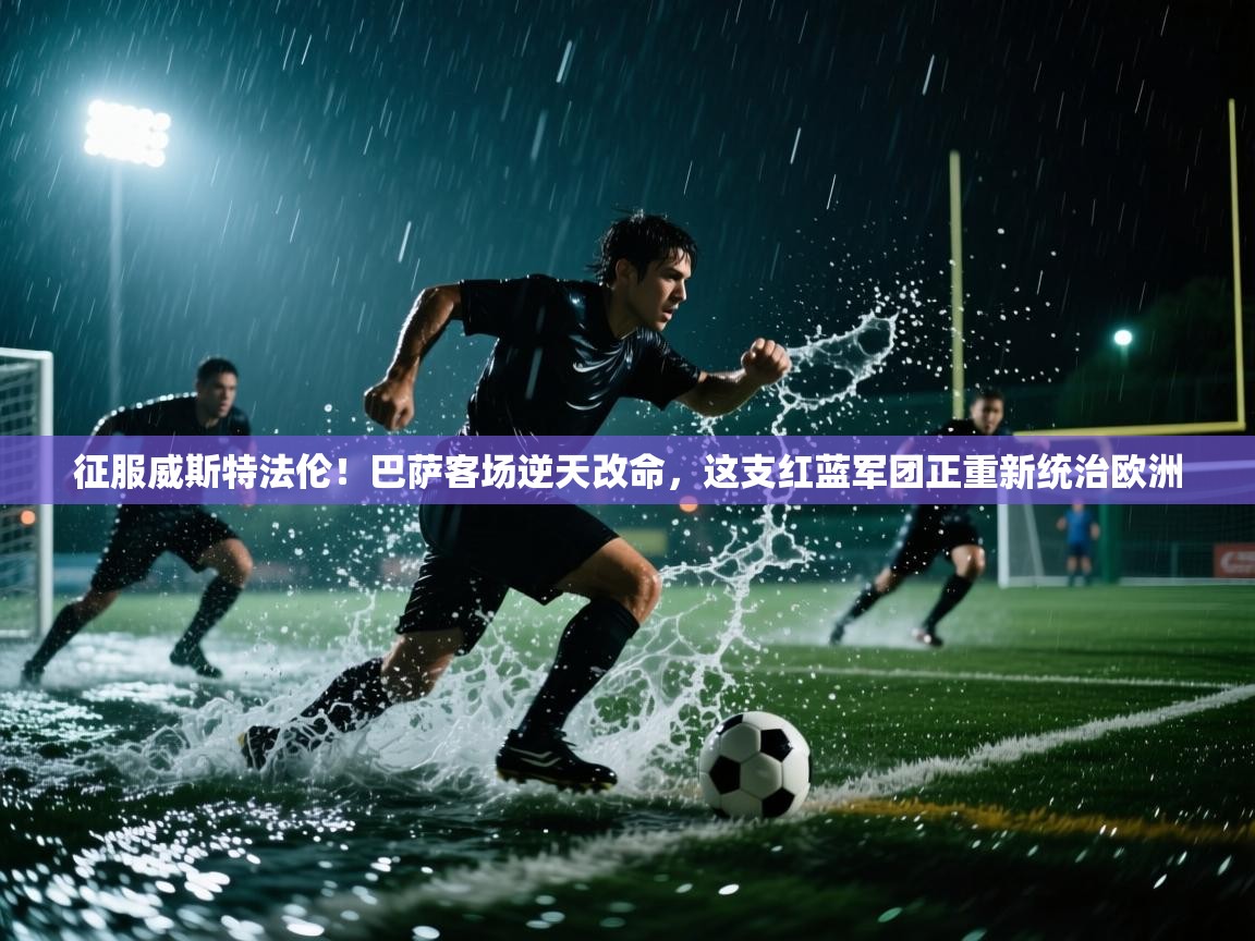 征服威斯特法伦!巴萨客场逆天改命,这支红蓝军团正重新统治欧洲 第2张