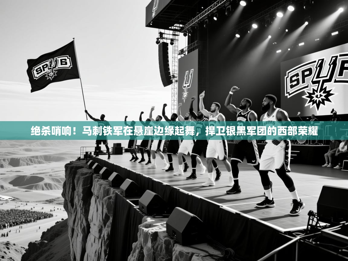 绝杀哨响！马刺铁军在悬崖边缘起舞，捍卫银黑军团的西部荣耀  第2张