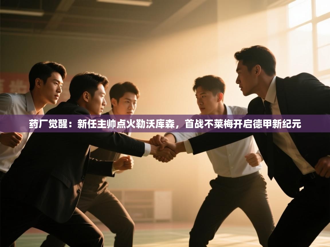 药厂觉醒：新任主帅点火勒沃库森，首战不莱梅开启德甲新纪元  第2张