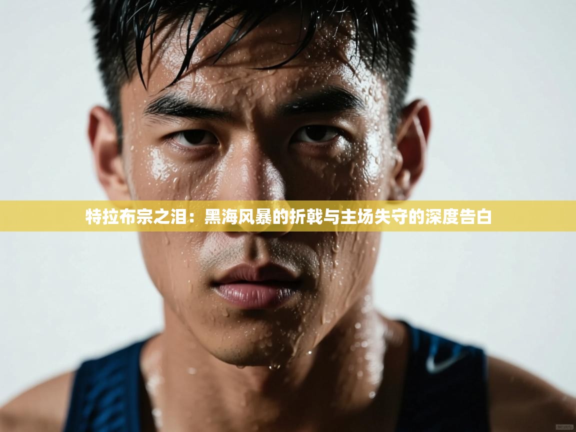 特拉布宗之泪：黑海风暴的折戟与主场失守的深度告白  第2张