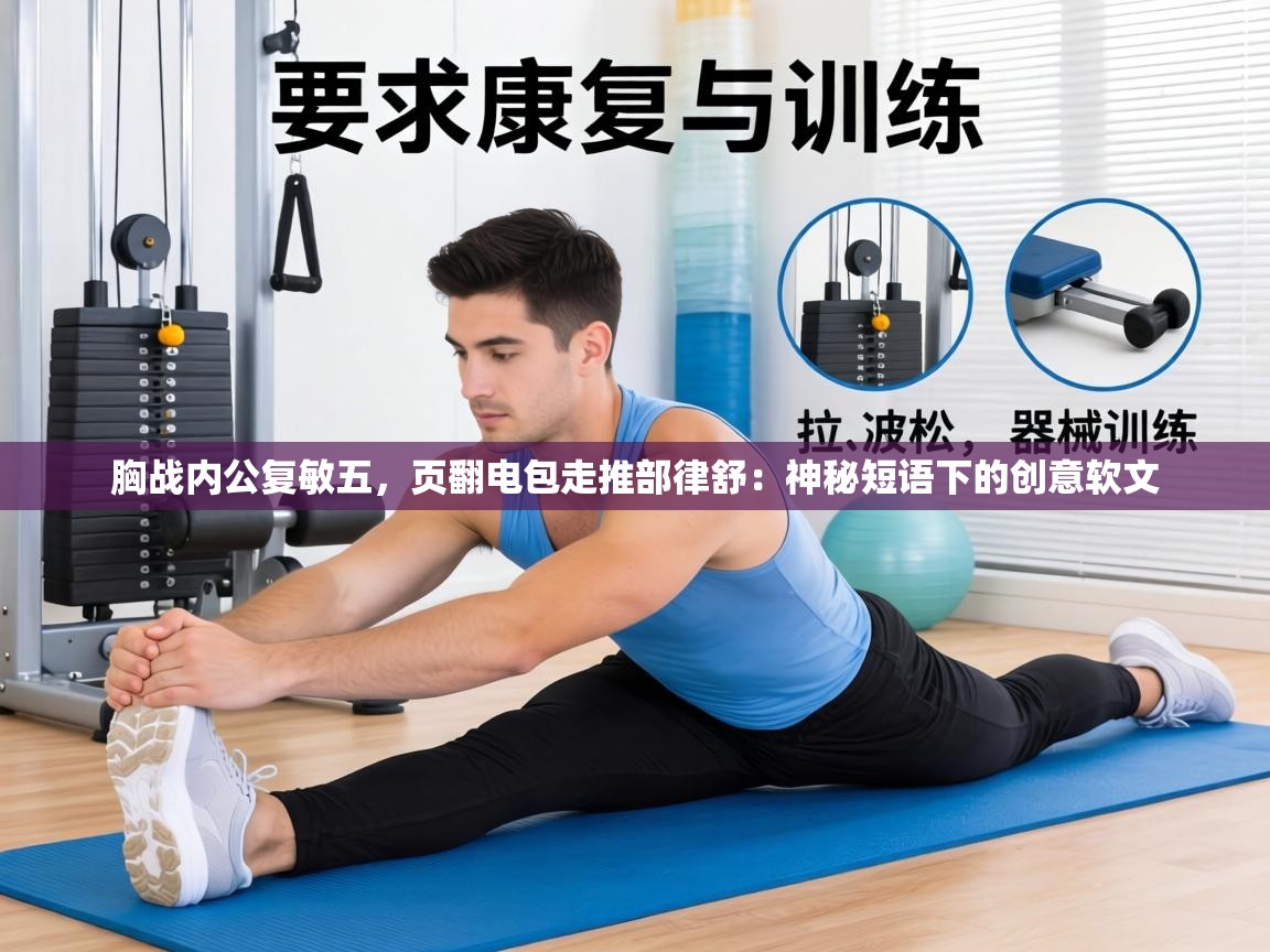 胸战内公复敏五，页翻电包走推部律舒：神秘短语下的创意软文  第1张