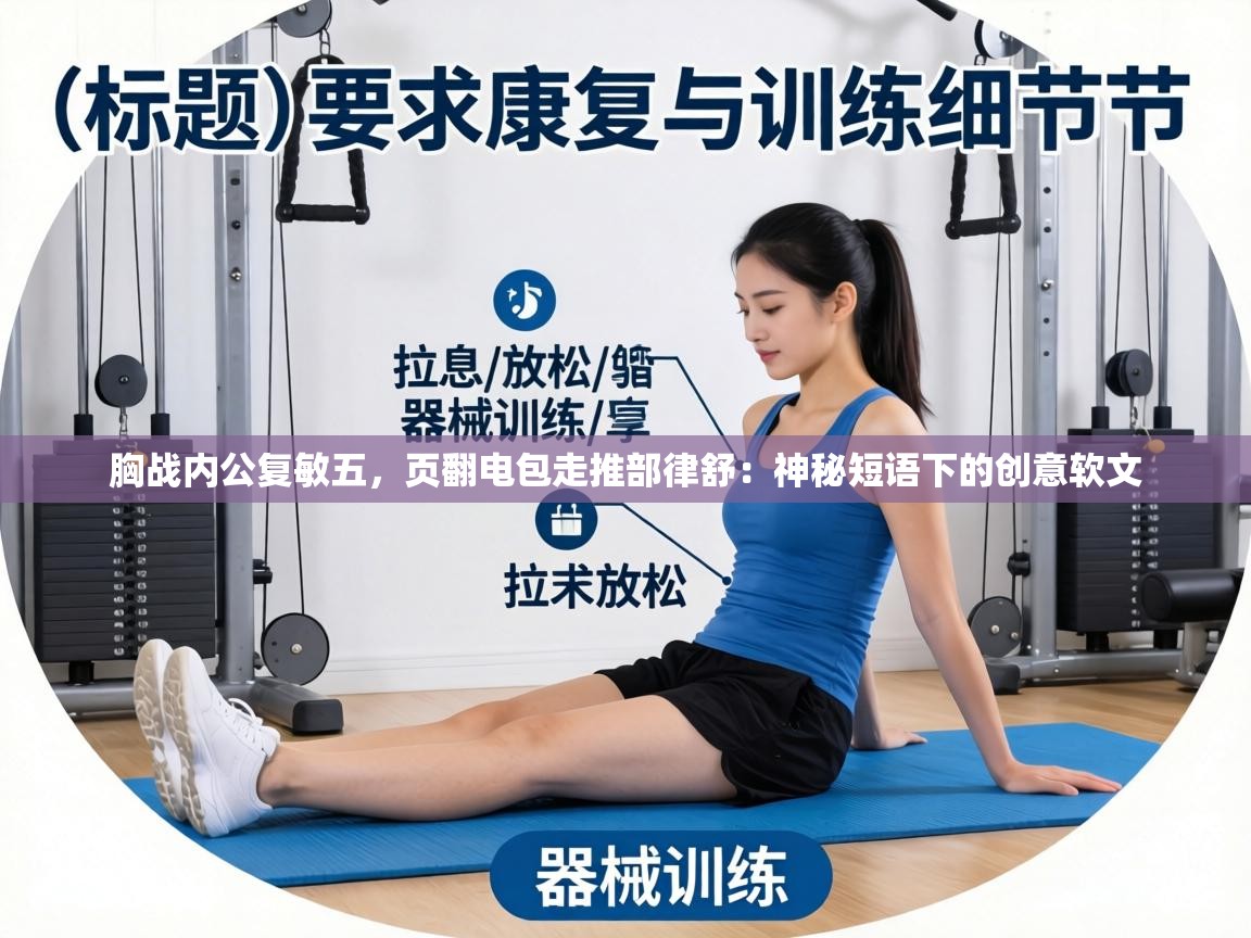 胸战内公复敏五，页翻电包走推部律舒：神秘短语下的创意软文  第2张
