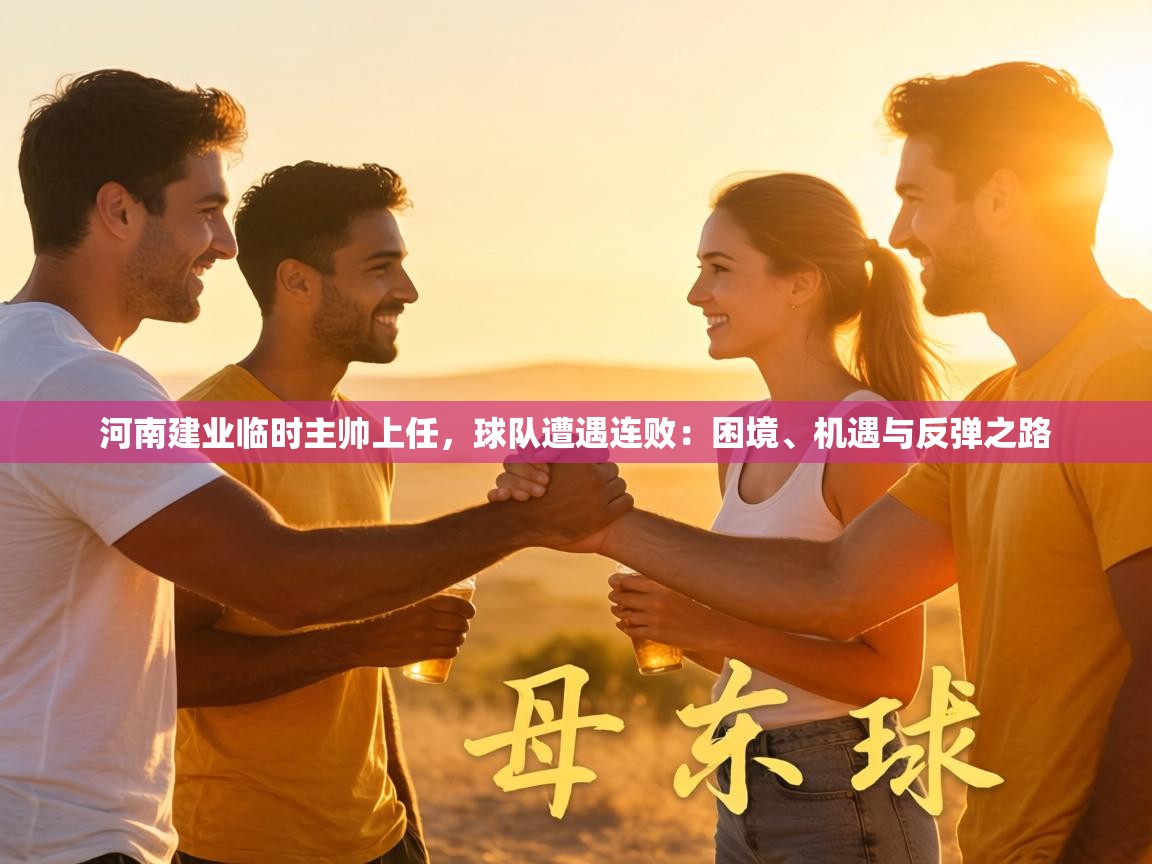 河南建业临时主帅上任，球队遭遇连败：困境、机遇与反弹之路  第2张